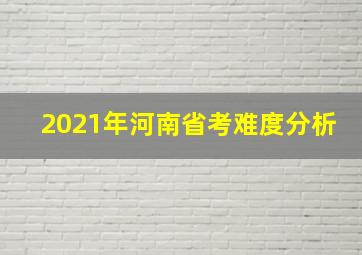 2021年河南省考难度分析