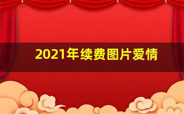 2021年续费图片爱情