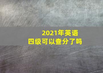 2021年英语四级可以查分了吗