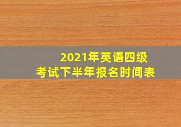 2021年英语四级考试下半年报名时间表