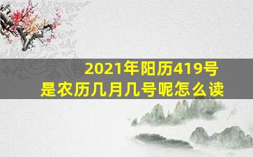 2021年阳历419号是农历几月几号呢怎么读