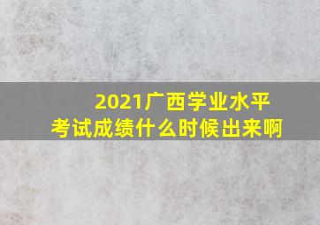 2021广西学业水平考试成绩什么时候出来啊