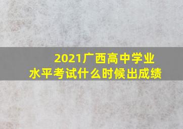 2021广西高中学业水平考试什么时候出成绩