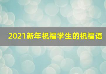 2021新年祝福学生的祝福语