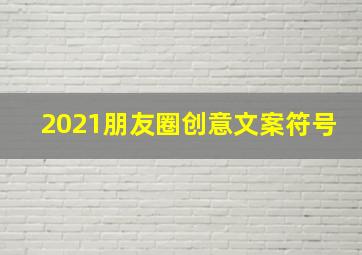 2021朋友圈创意文案符号