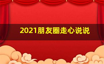 2021朋友圈走心说说