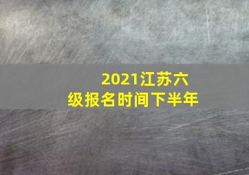 2021江苏六级报名时间下半年