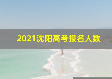 2021沈阳高考报名人数