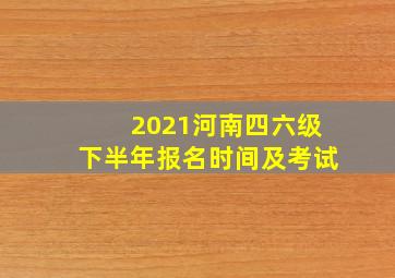 2021河南四六级下半年报名时间及考试