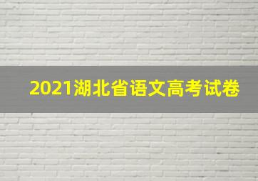 2021湖北省语文高考试卷