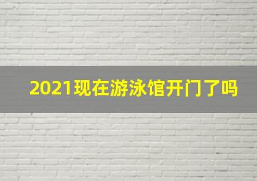 2021现在游泳馆开门了吗