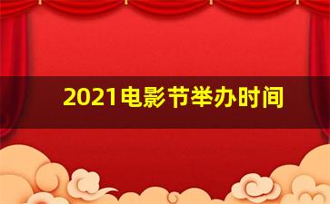 2021电影节举办时间