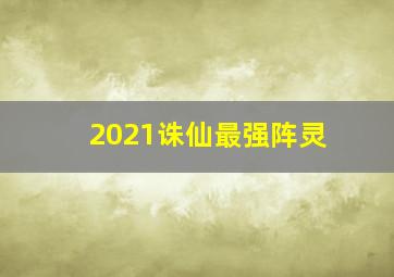 2021诛仙最强阵灵