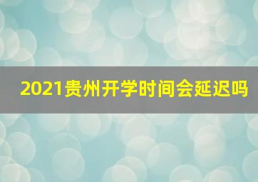 2021贵州开学时间会延迟吗