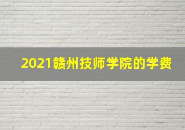 2021赣州技师学院的学费