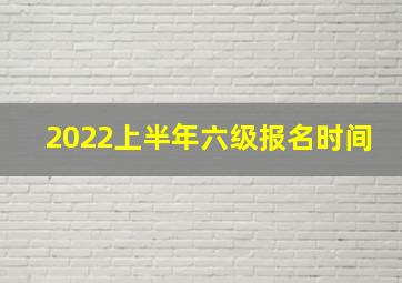 2022上半年六级报名时间