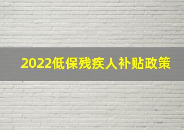 2022低保残疾人补贴政策