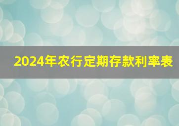 2024年农行定期存款利率表