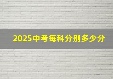 2025中考每科分别多少分