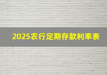 2025农行定期存款利率表