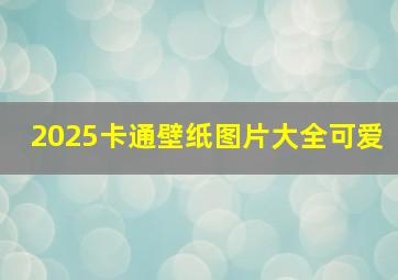 2025卡通壁纸图片大全可爱