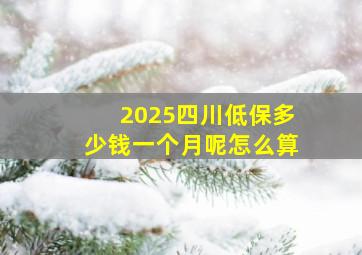 2025四川低保多少钱一个月呢怎么算