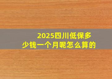 2025四川低保多少钱一个月呢怎么算的