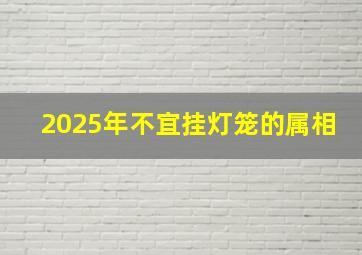 2025年不宜挂灯笼的属相