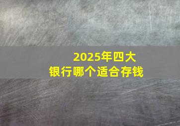 2025年四大银行哪个适合存钱