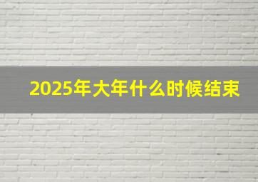 2025年大年什么时候结束