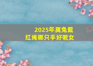 2025年属兔戴红绳哪只手好呢女