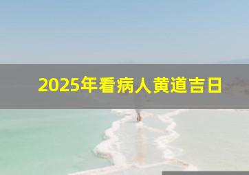 2025年看病人黄道吉日