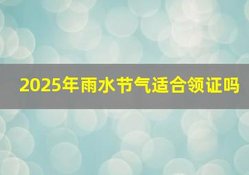 2025年雨水节气适合领证吗