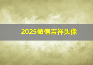 2025微信吉祥头像