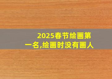 2025春节绘画第一名,绘画时没有画人