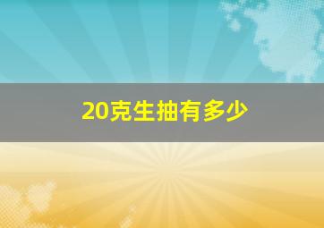 20克生抽有多少