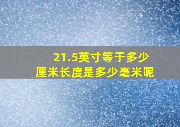 21.5英寸等于多少厘米长度是多少毫米呢