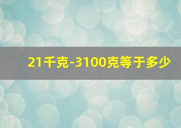 21千克-3100克等于多少