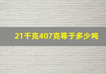 21千克407克等于多少吨