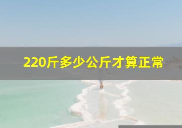 220斤多少公斤才算正常