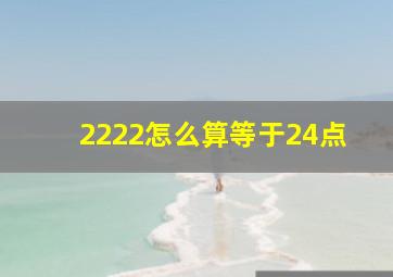 2222怎么算等于24点