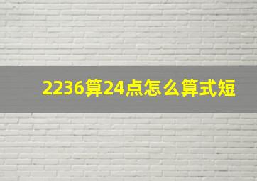 2236算24点怎么算式短