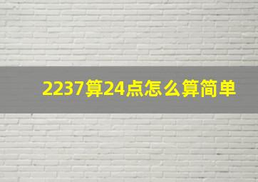 2237算24点怎么算简单