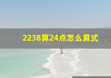 2238算24点怎么算式