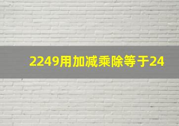 2249用加减乘除等于24