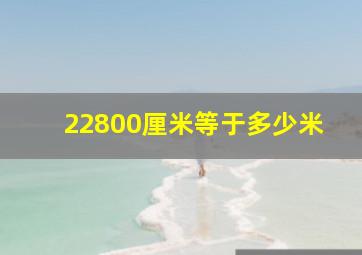 22800厘米等于多少米