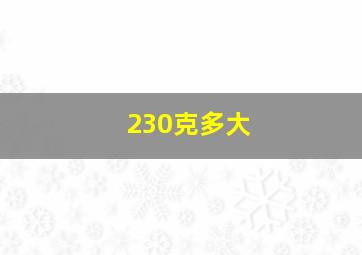 230克多大