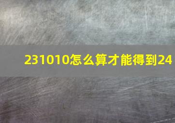 231010怎么算才能得到24