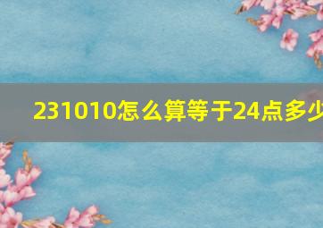 231010怎么算等于24点多少