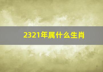 2321年属什么生肖